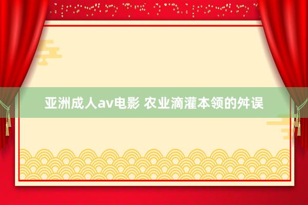 亚洲成人av电影 农业滴灌本领的舛误