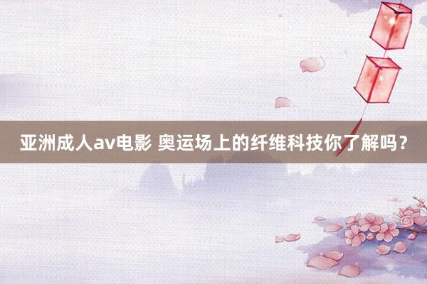 亚洲成人av电影 奥运场上的纤维科技你了解吗？