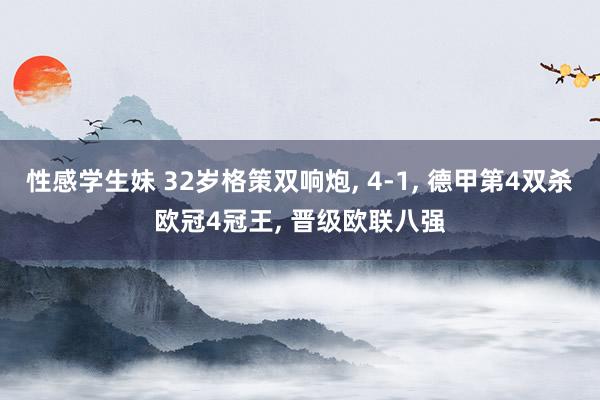 性感学生妹 32岁格策双响炮， 4-1， 德甲第4双杀欧冠4冠王， 晋级欧联八强