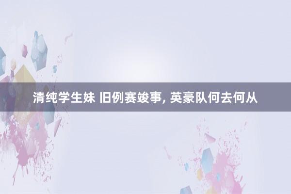 清纯学生妹 旧例赛竣事， 英豪队何去何从