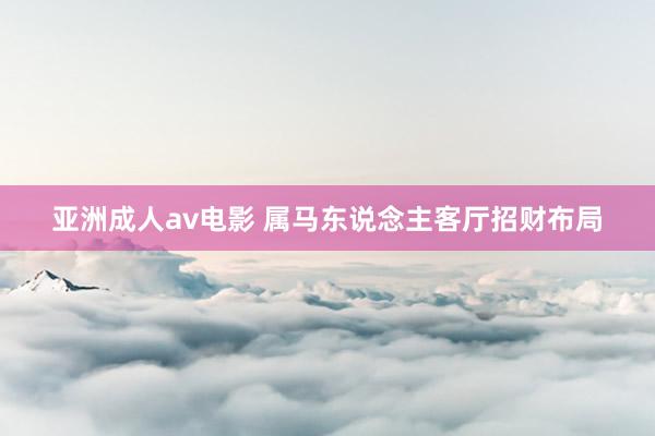 亚洲成人av电影 属马东说念主客厅招财布局
