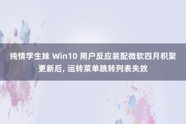 纯情学生妹 Win10 用户反应装配微软四月积聚更新后， 运转菜单跳转列表失效