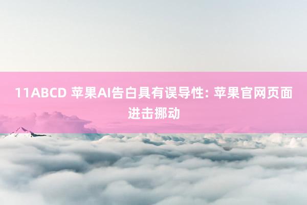 11ABCD 苹果AI告白具有误导性: 苹果官网页面进击挪动