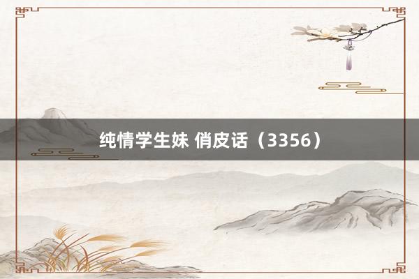 纯情学生妹 俏皮话（3356）