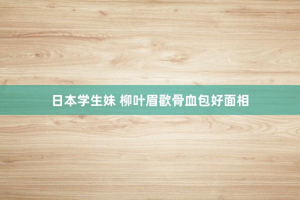 日本学生妹 柳叶眉歡骨血包好面相