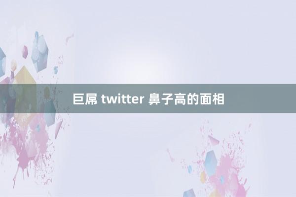 巨屌 twitter 鼻子高的面相
