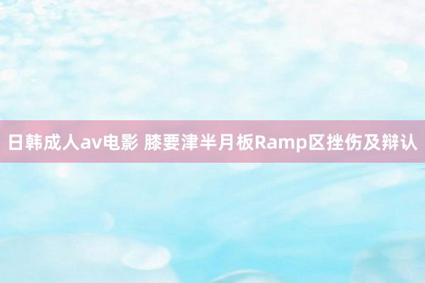 日韩成人av电影 膝要津半月板Ramp区挫伤及辩认