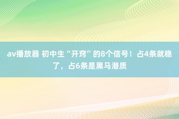 av播放器 初中生“开窍”的8个信号！占4条就稳了，占6条是黑马潜质