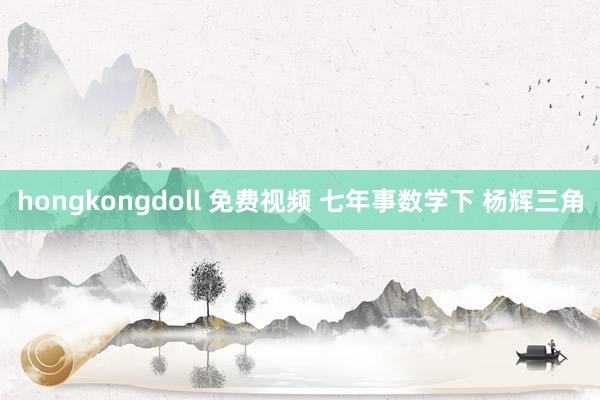hongkongdoll 免费视频 七年事数学下 杨辉三角
