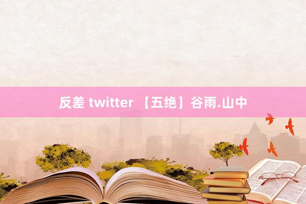 反差 twitter 【五绝】谷雨.山中