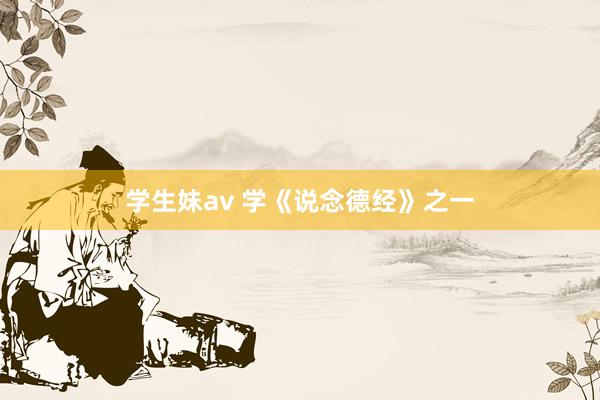 学生妹av 学《说念德经》之一