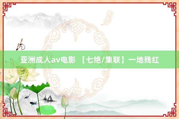 亚洲成人av电影 【七绝/集联】一地残红